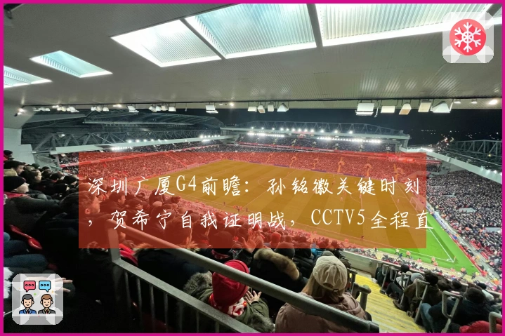 深圳广厦G4前瞻：孙铭徽关键时刻，贺希宁自我证明战，CCTV5全程直播！